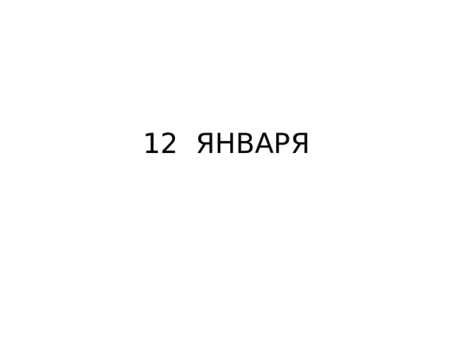 12 ЯНВАРЯ 