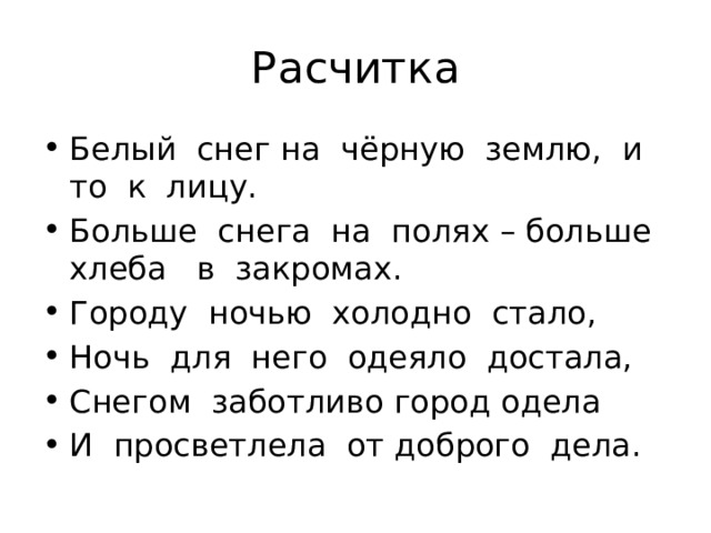 Расчитка Белый снег на чёрную землю, и то к лицу. Больше снега на полях – больше хлеба в закромах. Городу ночью холодно стало, Ночь для него одеяло достала, Снегом заботливо город одела И просветлела от доброго дела. 