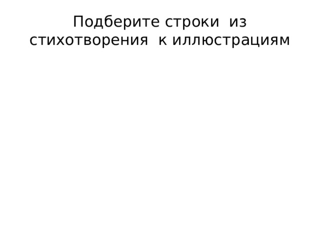 Подберите строки из стихотворения к иллюстрациям 