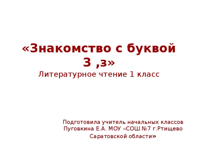 «Знакомство с буквой З ,з»  Литературное чтение 1 класс Подготовила учитель начальных классов Пуговкина Е.А. МОУ «СОШ №7 г.Ртищево Саратовской области » 