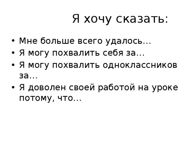  Я хочу сказать: Мне больше всего удалось… Я могу похвалить себя за… Я могу похвалить одноклассников за… Я доволен своей работой на уроке потому, что… 