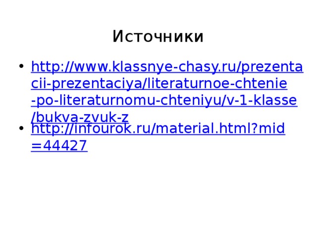 Источники   http://www.klassnye-chasy.ru/prezentacii-prezentaciya/literaturnoe-chtenie-po-literaturnomu-chteniyu/v-1-klasse/bukva-zvuk-z http://infourok.ru/material.html?mid=44427 