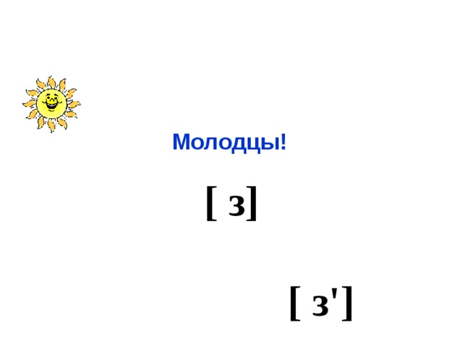 Молодцы! [ з]  [ з'] 