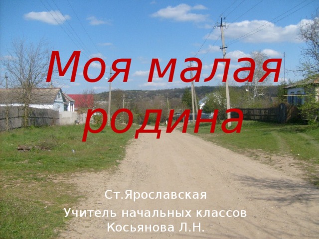 Моя малая родина Ст.Ярославская Учитель начальных классов Косьянова Л.Н. 