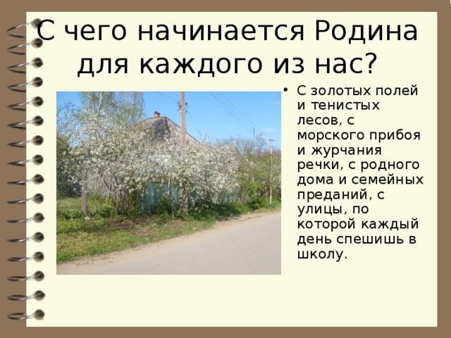 С чего начинается Родина для каждого из нас? С золотых полей и тенистых лесов, с морского прибоя и журчания речки, с родного дома и семейных преданий, с улицы, по которой каждый день спешишь в школу. 