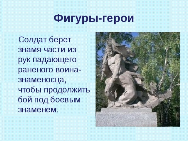 Фигуры-герои  Солдат берет знамя части из рук падающего раненого воина-знаменосца, чтобы продолжить бой под боевым знаменем. 