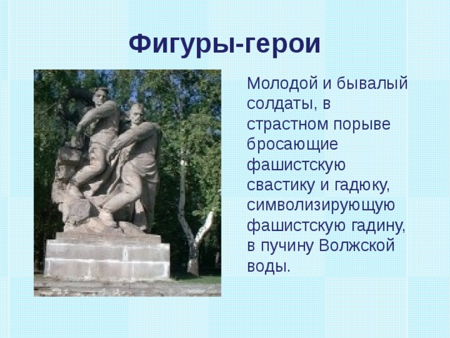 Фигуры-герои Молодой и бывалый солдаты, в страстном порыве бросающие фашистскую свастику и гадюку, символизирующую фашистскую гадину, в пучину Волжской воды. молодой и бывалый солдаты, в страс 