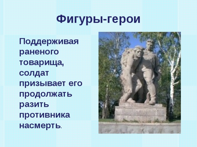 Фигуры-герои  Поддерживая раненого товарища, солдат призывает его продолжать разить противника насмерть . 