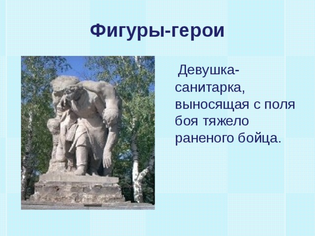 Фигуры-герои  Девушка-санитарка, выносящая с поля боя тяжело раненого бойца. 