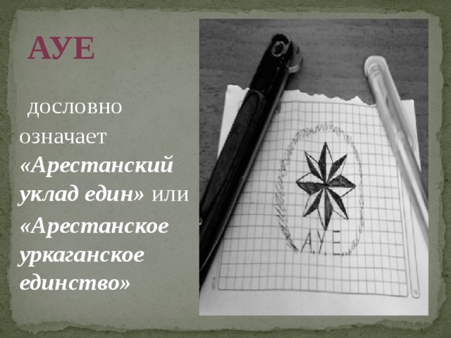 АУЕ  дословно означает «Арестанский уклад един» или «Арестанское уркаганское единство»  