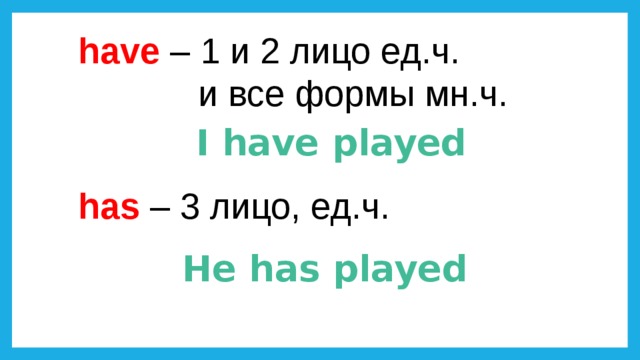 have – 1 и 2 лицо ед.ч.  и все формы мн.ч. I have played has – 3 лицо, ед.ч. He has played 