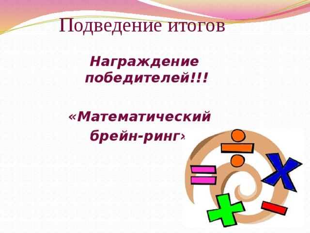 Подведение итогов  Награждение победителей!!!  «Математический брейн-ринг».  