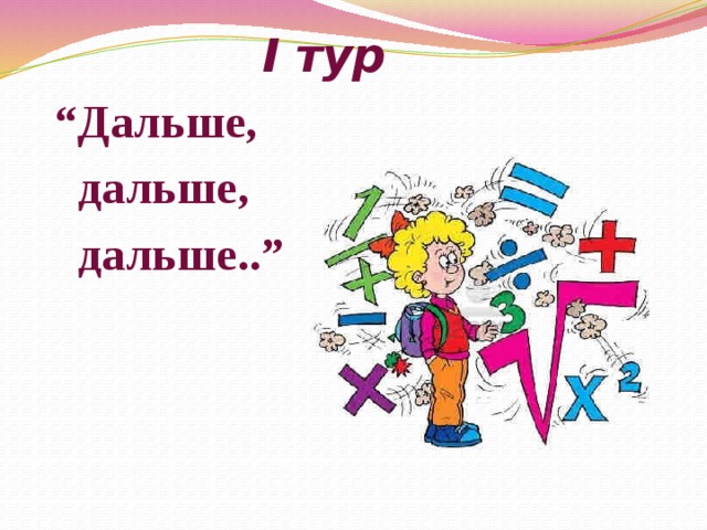I тур  “ Дальше,  дальше,  дальше..” 