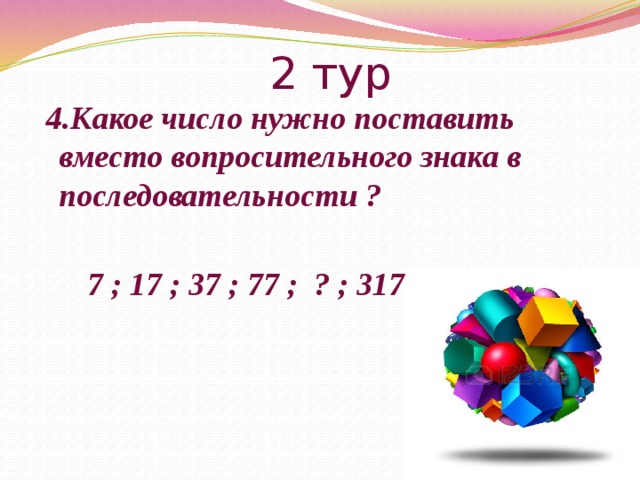 2 тур  4.Какое число нужно поставить вместо вопросительного знака в последовательности ?   7 ; 17 ; 37 ; 77 ; ? ; 317 .. 