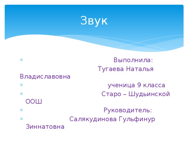 Звук  Выполнила:  Тугаева Наталья Владиславовна  ученица 9 класса  Старо – Шудьинской ООШ  Руководитель:  Салякудинова Гульфинур Зиннатовна  