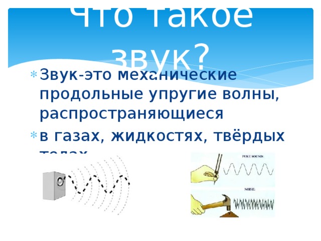 Что такое звук? Звук-это механические продольные упругие волны, распространяющиеся в газах, жидкостях, твёрдых телах. 