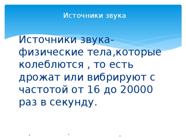Источники звука   Источники звука-физические тела,которые колеблются , то есть дрожат или вибрируют с частотой от 16 до 20000 раз в секунду. 