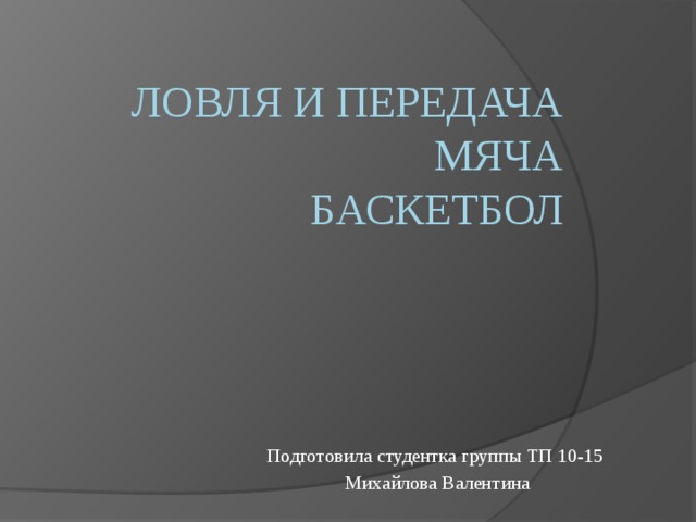 ЛОВЛЯ И ПЕРЕДАЧА МЯЧА  БАСКЕТБОЛ Подготовила студентка группы ТП 10-15 Михайлова Валентина 