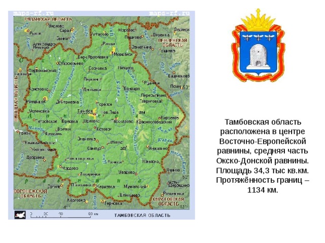Тамбовская область расположена в центре Восточно-Европейской равнины, средняя часть Окско-Донской равнины. Площадь 34,3 тыс кв.км. Протяжённость границ – 1134 км. 