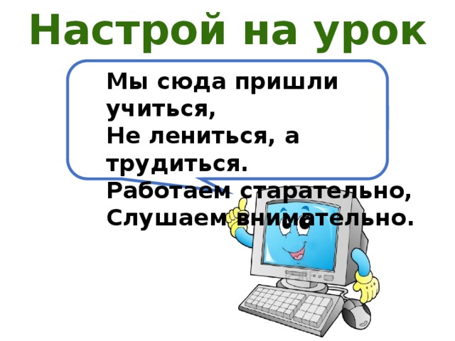 Настрой на урок Мы сюда пришли учиться, Не лениться, а трудиться. Работаем старательно, Слушаем внимательно. 