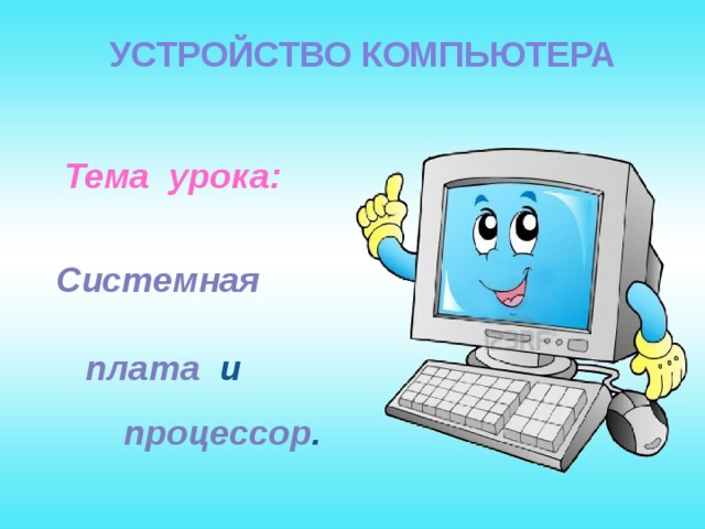 УСТРОЙСТВО КОМПЬЮТЕРА Тема урока: Системная плата  и процессор . 