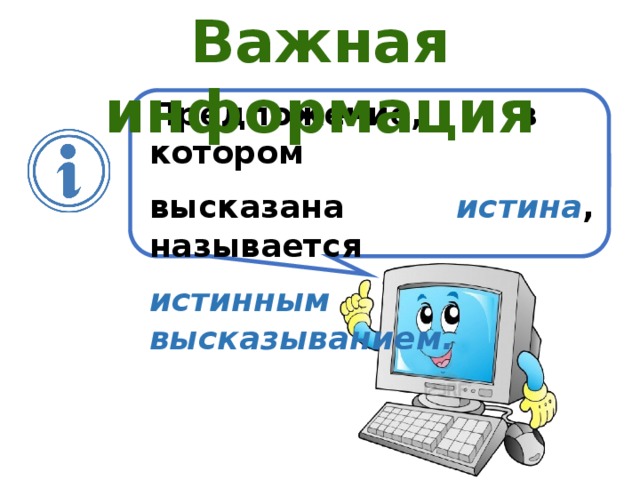 Важная информация Предложение, в котором высказана   истина , называется истинным высказыванием. 