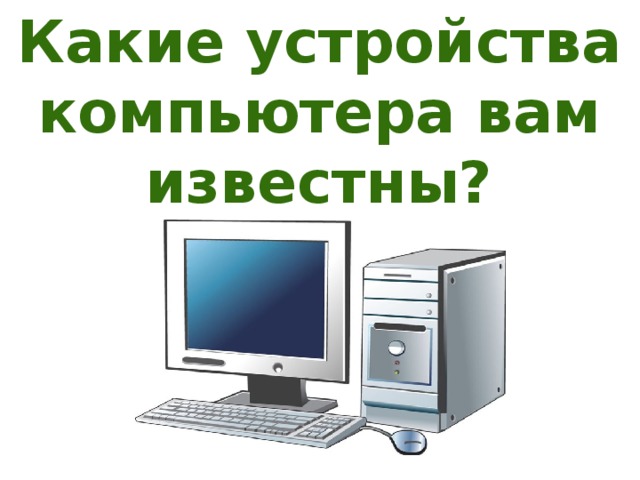 Какие устройства компьютера вам известны? 