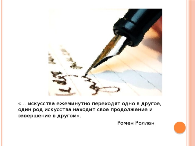 «… искусства ежеминутно переходят одно в другое, один род искусства находит свое продолжение и завершение в другом».  Ромен Роллан    