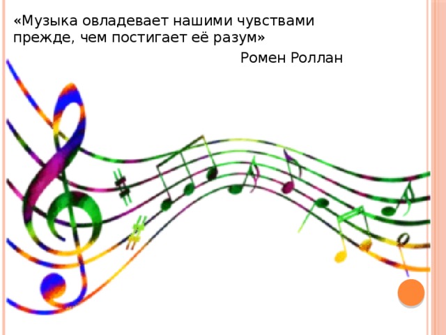 «Музыка овладевает нашими чувствами прежде, чем постигает её разум»  Ромен Роллан    
