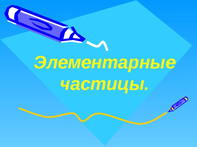 Элементарные частицы. 