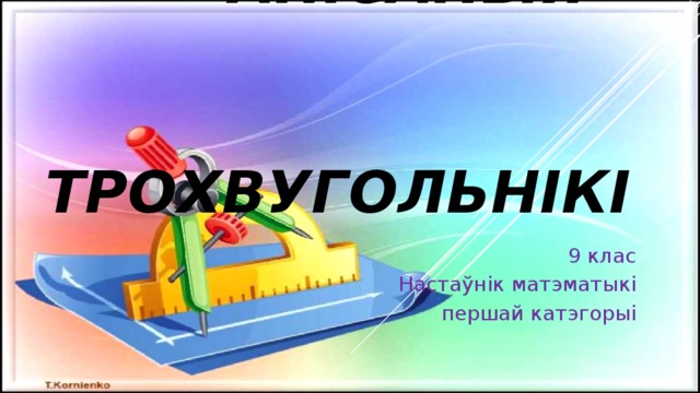 Упісаныя і  апісаныя  трохвугольнікі 9 клас Настаўнік матэматыкі  першай катэгорыі 