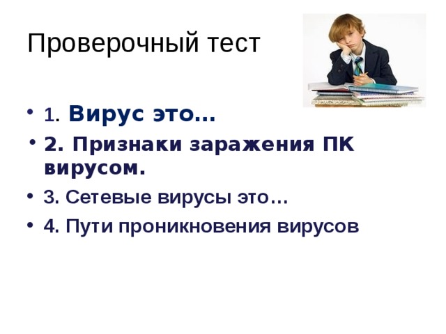 Проверочный тест 1 . Вирус это… 2. Признаки заражения ПК вирусом. 3. Сетевые вирусы это… 4. Пути проникновения вирусов 