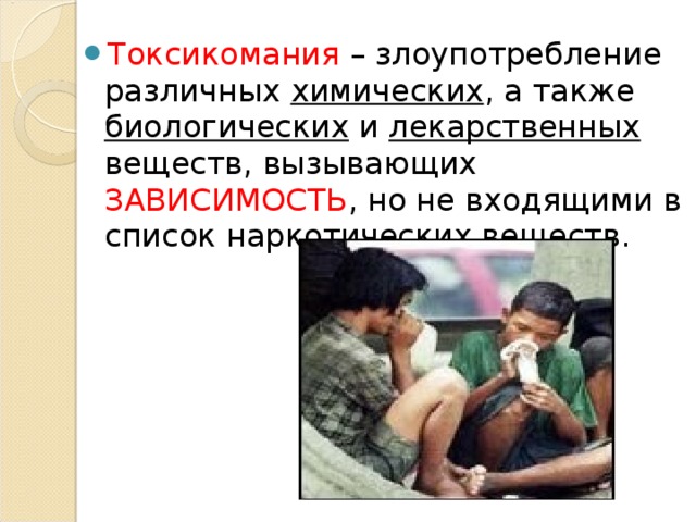 Токсикомания – злоупотребление различных химических , а также биологических и лекарственных веществ, вызывающих ЗАВИСИМОСТЬ , но не входящими в список наркотических веществ.  