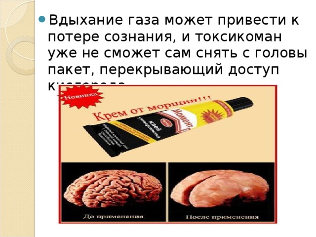 Вдыхание газа может привести к потере сознания, и токсикоман уже не сможет сам снять с головы пакет, перекрывающий доступ кислорода. 