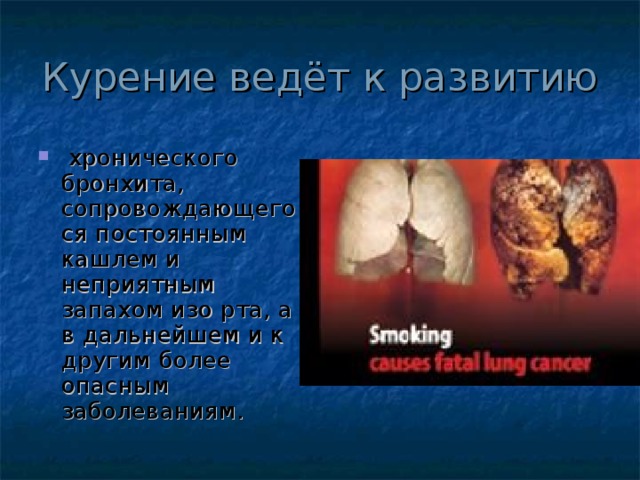 Курение ведёт к развитию  хронического бронхита, сопровождающегося постоянным кашлем и неприятным запахом изо рта, а в дальнейшем и к другим более опасным заболеваниям.  