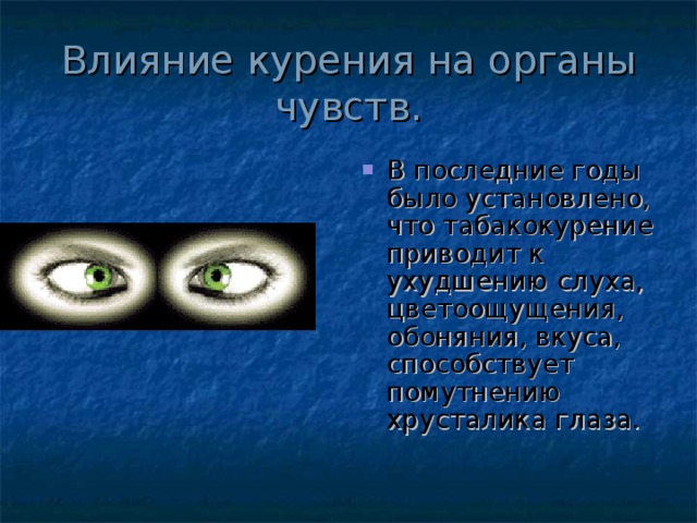 Влияние курения на органы чувств. В последние годы было установлено, что табакокурение приводит к ухудшению слуха, цветоощущения, обоняния, вкуса, способствует помутнению хрусталика глаза. 