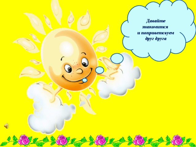 Давайте знакомится и поприветсвуем друг друга 