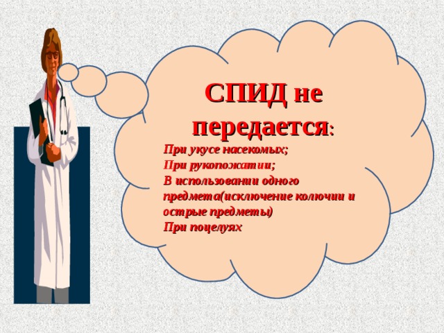 СПИД не передается : При укусе насекомых; При рукопожатии; В использовании одного предмета(исключение колючии и острые предметы) При поцелуях 