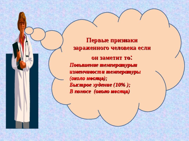 Первые признаки зараженного человека если он заметит то : Повышение температурыи изменчивости температуры ( около месяца ); Быстрое худение ( 10% ); В поносе ( около месяца ) 