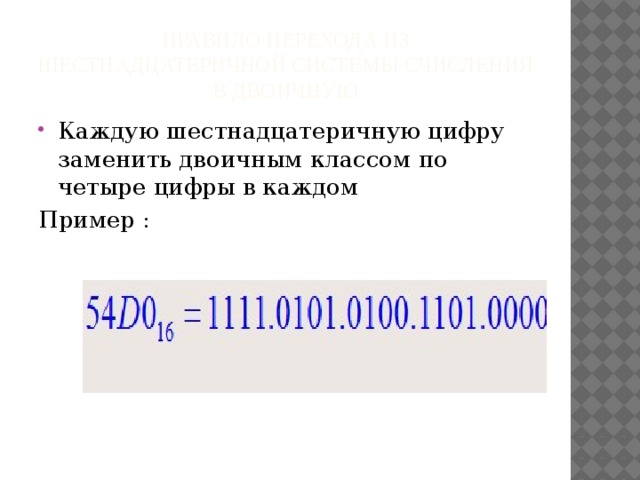 Правило перехода из шестнадцатеричной системы счисления в двоичную Каждую шестнадцатеричную цифру заменить двоичным классом по четыре цифры в каждом Пример : 