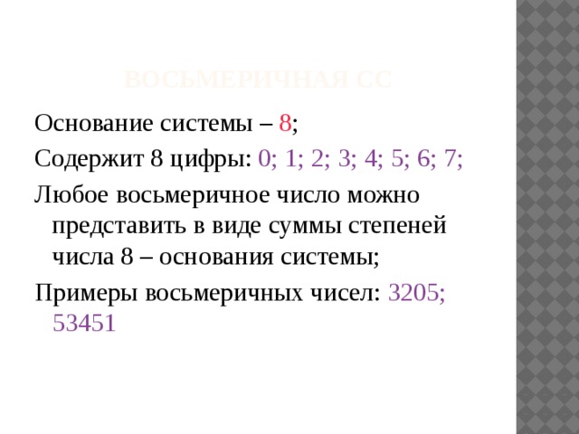 Восьмеричная СС Основание системы – 8 ; Содержит 8 цифры: 0; 1; 2; 3; 4; 5; 6; 7; Любое восьмеричное число можно представить в виде суммы степеней числа 8 – основания системы; Примеры восьмеричных чисел: 3205; 53451 