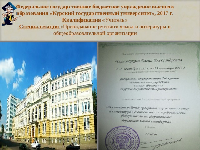 Федеральное государственное бюджетное учреждение высшего образования «Курский государственный университет», 2017 г.  Квалификация  «Учитель»  Специализация  «Преподавание русского языка и литературы в общеобразовательной организации 