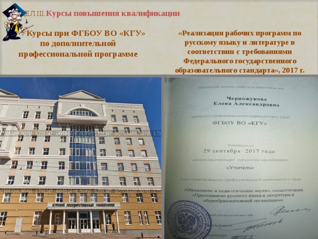  . РАЗДЕЛ III. Курсы повышения квалификации       Курсы при ФГБОУ ВО «КГУ»  по дополнительной профессиональной программе «Реализация рабочих программ по русскому языку и литературе в соответствии с требованиями Федерального государственного образовательного стандарта», 2017 г. 