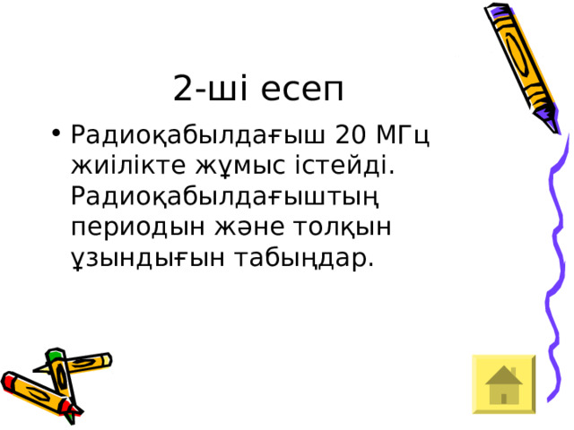 2-ші есеп Радиоқабылдағыш 20 МГц жиілікте жұмыс істейді. Радиоқабылдағыштың периодын және толқын ұзындығын табыңдар. 