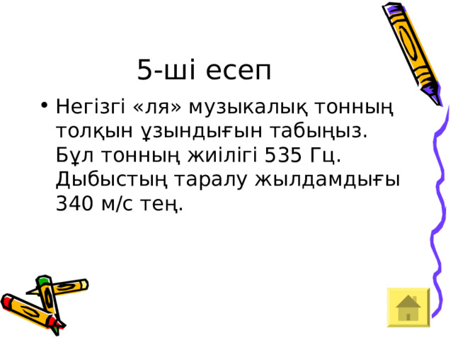 5-ші есеп Негізгі «ля» музыкалық тонның толқын ұзындығын табыңыз. Бұл тонның жиілігі 535 Гц. Дыбыстың таралу жылдамдығы 340 м/с тең.  