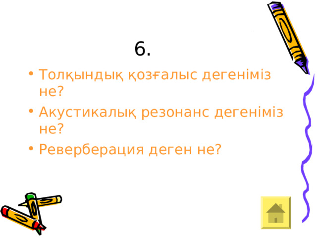 6. Толқындық қозғалыс дегеніміз не? Акустикалық резонанс дегеніміз не? Реверберация деген не? 