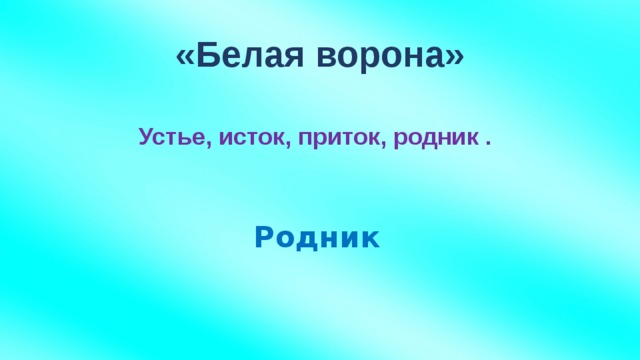 «Белая ворона» Устье, исток, приток, родник . Родник