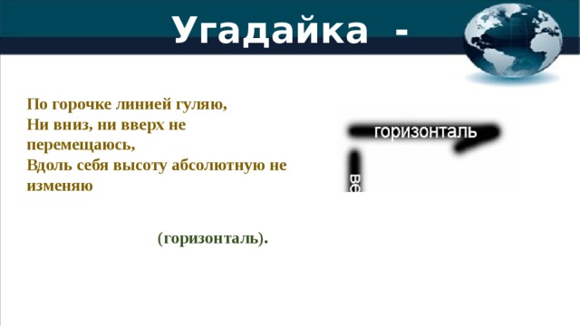 Угадайка - Ка! По горочке линией гуляю,  Ни вниз, ни вверх не перемещаюсь,   Вдоль себя высоту абсолютную не изменяю                                            (горизонталь).
