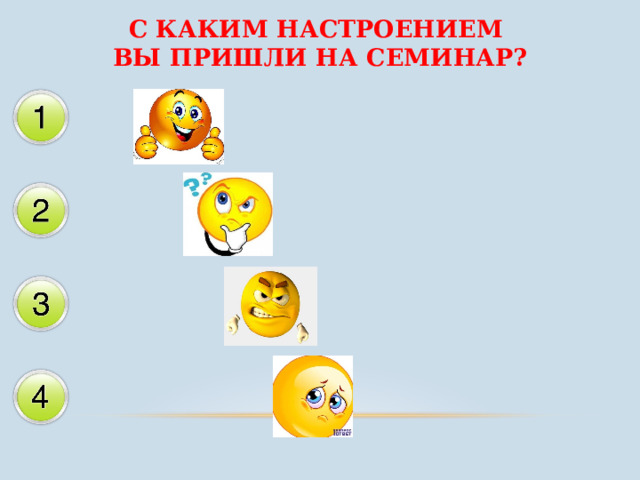 С КАКИМ НАСТРОЕНИЕМ  ВЫ ПРИШЛИ НА СЕМИНАР? 