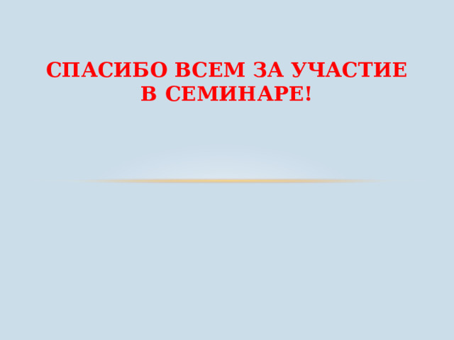 СПАСИБО ВСЕМ ЗА УЧАСТИЕ В СЕМИНАРЕ! 